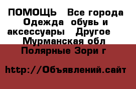 ПОМОЩЬ - Все города Одежда, обувь и аксессуары » Другое   . Мурманская обл.,Полярные Зори г.